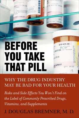 Before You Take that Pill: Why the Drug Industry May Be Bad for Your Health - Bremner, J Douglas, Dr., M.D.