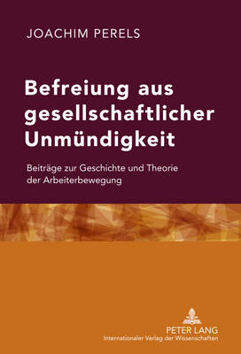 Befreiung Aus Gesellschaftlicher Unmuendigkeit: Beitraege Zur Geschichte Und Theorie Der Arbeiterbewegung - Perels, Joachim