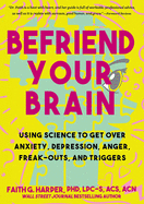 Befriend Your Brain: A Young Person's Guide to Dealing with Anxiety, Depression, Anger, Freak-Outs, and Triggers