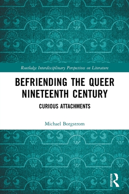 Befriending the Queer Nineteenth Century: Curious Attachments - Borgstrom, Michael