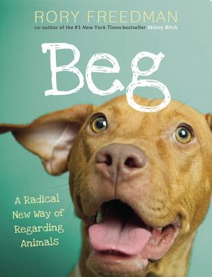 Beg: A Radical New Way of Regarding Animals - Freedman, Rory