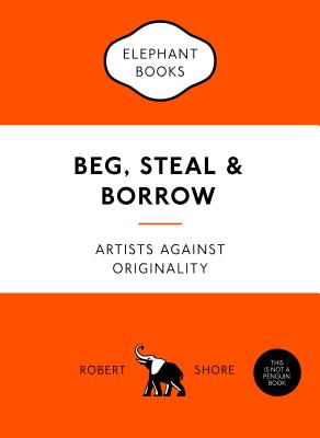 Beg, Steal and Borrow: Artists against Originality - Shore, Robert