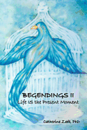 Begendings II: Life IS the Present Moment