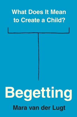 Begetting: What Does It Mean to Create a Child? - Van Der Lugt, Mara