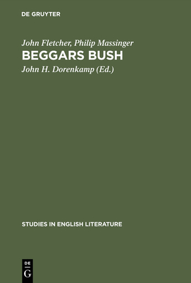 Beggars Bush - Fletcher, John, and Massinger, Philip, and Dorenkamp, John H (Editor)