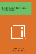 Begin Now, to Enjoy Tomorrow - Giles, Ray