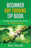Beginner Day Trader Tip Book: Low Risk High Reward Tips for the Day Trading Beginner