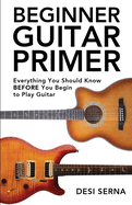 Beginner Guitar Primer: Everything You Should Know BEFORE You Begin to Play Guitar