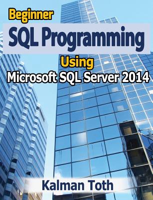 Beginner SQL Programming Using Microsoft SQL Server 2014 - Toth, Kalman