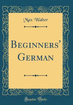 Beginners' German (Classic Reprint) - Walter, Max