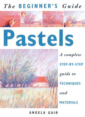 Beginner's Guide: Pastels - Gair, Angela