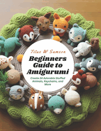 Beginners Guide to Amigurumi: Create 24 Adorable Stuffed Animals, Keychains, and More