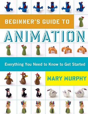 Beginner's Guide to Animation: Everything You Need to Know to Get Started - Murphy, Mary