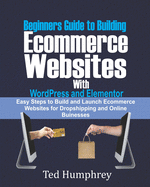 Beginners Guide to Building Ecommerce Websites With WordPress and Elementor: Easy steps to Build and launch ecommerce websites for dropshipping and online businesses