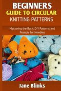 Beginners Guide to Circular Knitting Pattern: Mastering the Basic DIY Patterns and Projects for Newbies