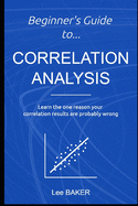 Beginner's Guide to Correlation Analysis: Learn The One Reason Your Correlation Results Are Probably Wrong