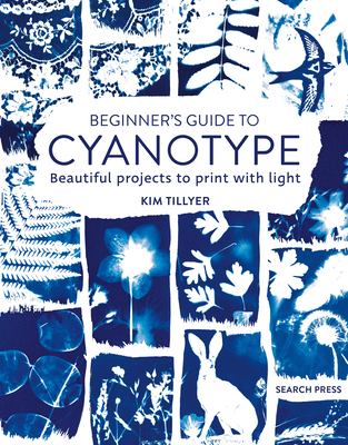 Beginner's Guide to Cyanotype: Beautiful Projects to Print with Light - Tillyer, Kim