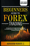 Beginners Guide To Forex Trading: Introduction To Foreign Exchange Trading, A Complete Guide To Master And Understand The Concept Of Trading