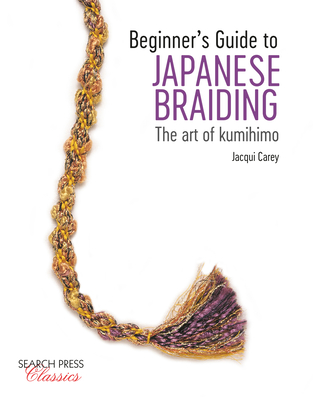 Beginner's Guide to Japanese Braiding: The Art of Kumihimo - Carey, Jacqui