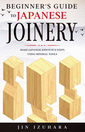 Beginner's Guide to Japanese Joinery: Make Japanese Joints in 8 Steps With Minimal Tools