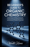 Beginner's Guide to Organic Chemistry: Classification of Carbon Compounds, Functional Groups and Nomenclature, and Isomerism in Carbon Compounds