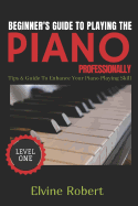 Beginner's Guide to Playing the Piano Professionally: Tips & Guide to Enhance Your Piano Playing Skill