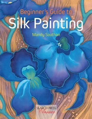 Beginner's Guide to Silk Painting - Southan, Mandy