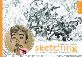 Beginner's Guide to Sketching: Characters, Creatures and Concepts: Characters, Creatures & Concepts