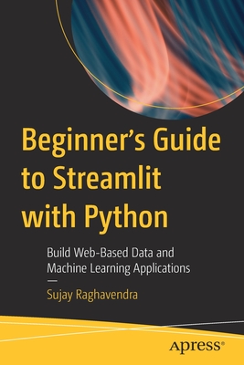 Beginner's Guide to Streamlit with Python: Build Web-Based Data and Machine Learning Applications - Raghavendra, Sujay