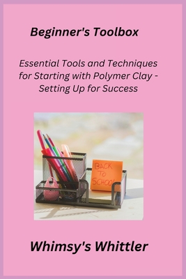Beginner's Toolbox: Essential Tools and Techniques for Starting with Polymer Clay - Setting Up for Success - Crafter, Kiln (Adapted by), and Whittler, Whimsy's