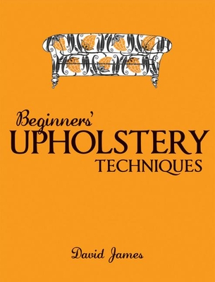 Beginners' Upholstery Techniques - James, David