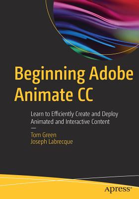 Beginning Adobe Animate CC: Learn to Efficiently Create and Deploy Animated and Interactive Content - Green, Tom, and Labrecque, Joseph