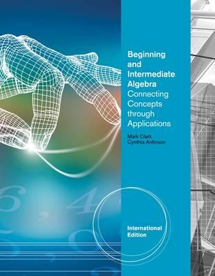 Beginning and Intermediate Algebra: Connecting Concepts Through Applications, International Edition - Clark, Mark, and Anfinson, Cynthia