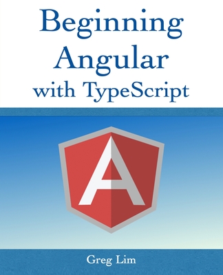 Beginning Angular with Typescript (updated to Angular 9) - Lim, Greg
