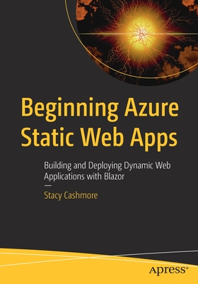 Beginning Azure Static Web Apps: Building and Deploying Dynamic Web Applications with Blazor - Cashmore, Stacy