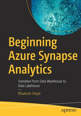 Beginning Azure Synapse Analytics: Transition from Data Warehouse to Data Lakehouse - Shiyal, Bhadresh