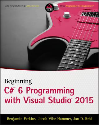 Beginning C# 6 Programming with Visual Studio 2015 - Perkins, Benjamin, and Hammer, Jacob Vibe, and Reid, Jon D