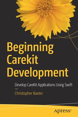 Beginning CareKit Development: Develop CareKit Applications Using Swift - Baxter, Christopher