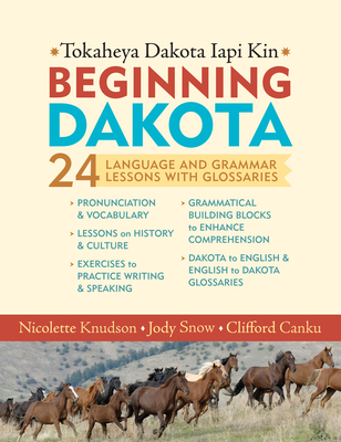 Beginning Dakota/Tokaheya Dakota Iapi Kin: 24 Language and Grammar Lessons with Glossaries - Knudson, Nicolette, and Snow, Jody, and Canku, Clifford