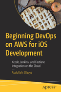 Beginning DevOps on AWS for iOS Development: Xcode, Jenkins, and Fastlane Integration on the Cloud