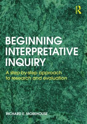 Beginning Interpretative Inquiry: A Step-by-Step Approach to Research and Evaluation - Morehouse, Richard