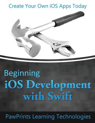 Beginning iOS Development with Swift: Create Your Own iOS Apps Today - Technologies, Pawprints Learning