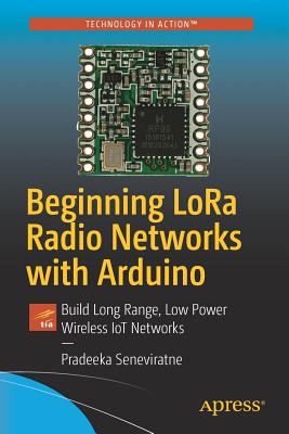 Beginning LoRa Radio Networks with Arduino: Build Long Range, Low Power Wireless IoT Networks - Seneviratne, Pradeeka