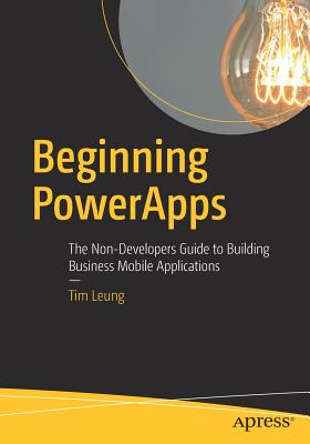 Beginning Powerapps: The Non-Developers Guide to Building Business Mobile Applications - Leung, Tim