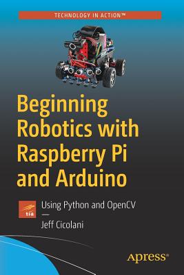 Beginning Robotics with Raspberry Pi and Arduino: Using Python and Opencv - Cicolani, Jeff