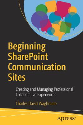 Beginning Sharepoint Communication Sites: Creating and Managing Professional Collaborative Experiences - Waghmare, Charles David