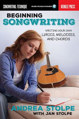 Beginning Songwriting: Writing Your Own Lyrics, Melodies, and Chords - Stolpe, Andrea, and Stolpe, Jan