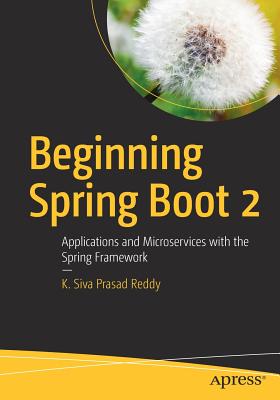 Beginning Spring Boot 2: Applications and Microservices with the Spring Framework - Prasad Reddy, K Siva