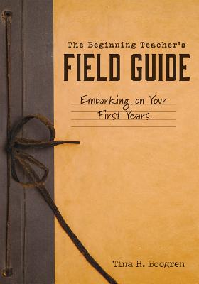Beginning Teacher's Field Guide: Embarking on Your First Years (Self-Care and Teaching Tips for New Teachers) - Boogren, Tina H