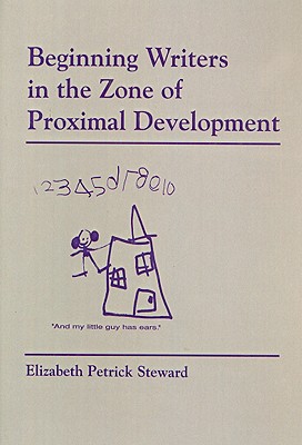 Beginning Writers in the Zone of Proximal Development - Petrick-Steward, Elizabeth